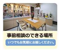事前相談の出来る場所 いつでもお気軽にお越しください